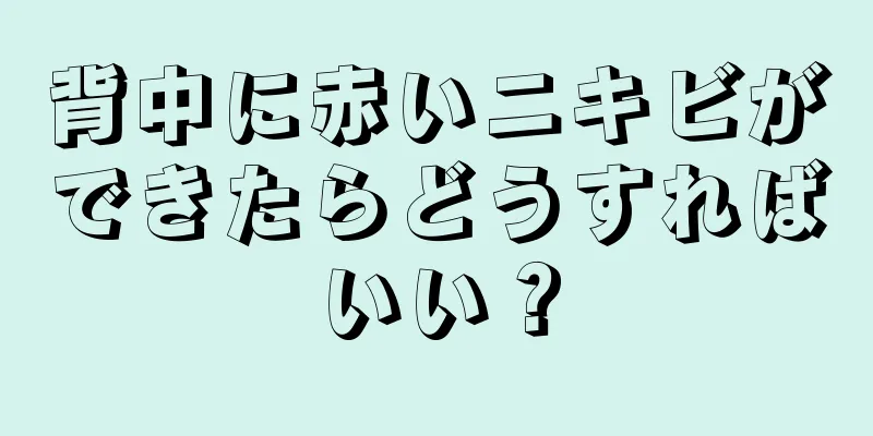 背中に赤いニキビができたらどうすればいい？