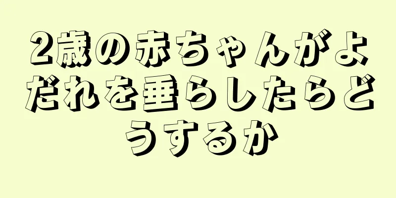 2歳の赤ちゃんがよだれを垂らしたらどうするか