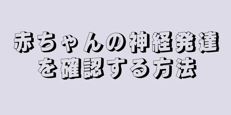 赤ちゃんの神経発達を確認する方法