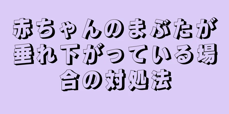 赤ちゃんのまぶたが垂れ下がっている場合の対処法