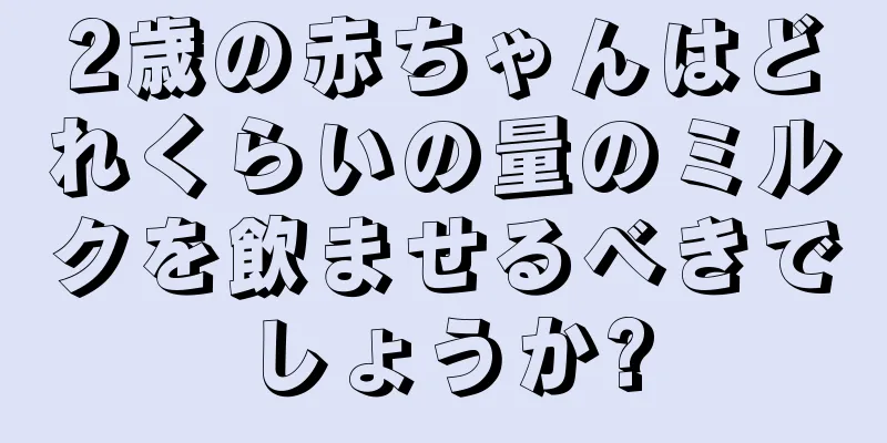 2歳の赤ちゃんはどれくらいの量のミルクを飲ませるべきでしょうか?
