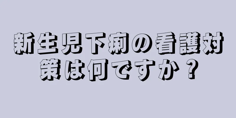 新生児下痢の看護対策は何ですか？