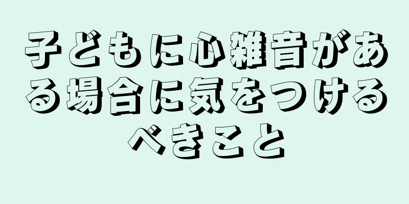 子どもに心雑音がある場合に気をつけるべきこと