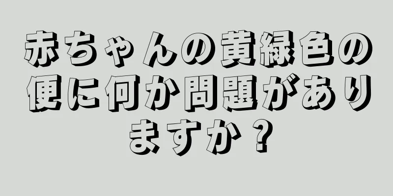 赤ちゃんの黄緑色の便に何か問題がありますか？