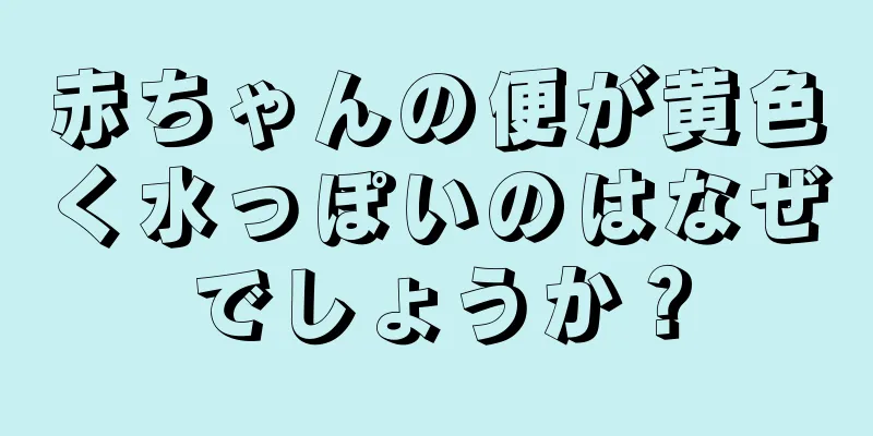赤ちゃんの便が黄色く水っぽいのはなぜでしょうか？