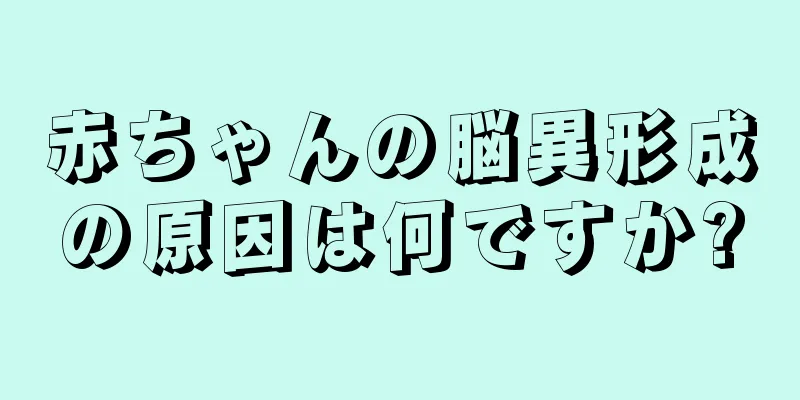 赤ちゃんの脳異形成の原因は何ですか?
