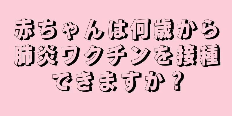 赤ちゃんは何歳から肺炎ワクチンを接種できますか？