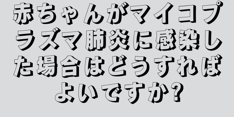 赤ちゃんがマイコプラズマ肺炎に感染した場合はどうすればよいですか?