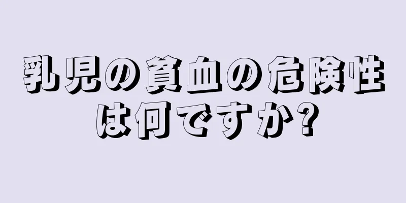 乳児の貧血の危険性は何ですか?