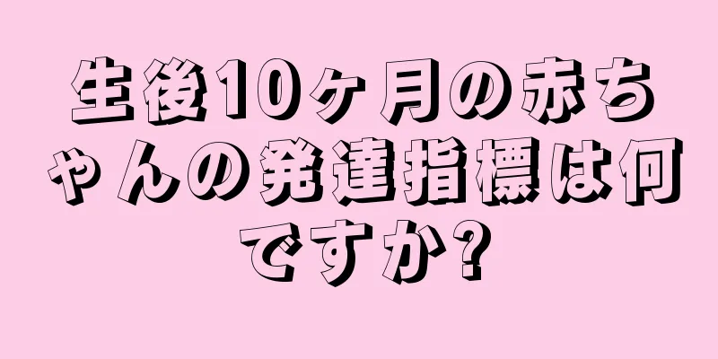 生後10ヶ月の赤ちゃんの発達指標は何ですか?