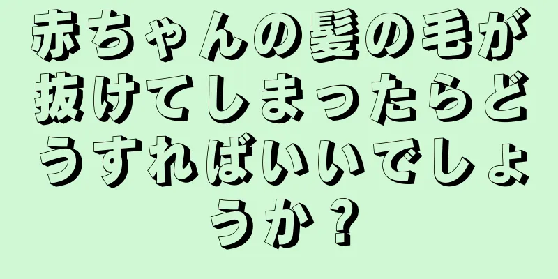 赤ちゃんの髪の毛が抜けてしまったらどうすればいいでしょうか？