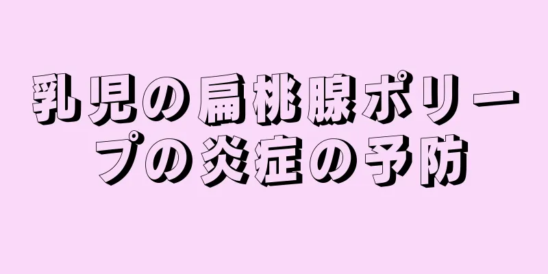 乳児の扁桃腺ポリープの炎症の予防