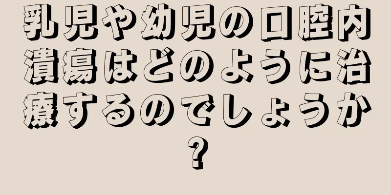 乳児や幼児の口腔内潰瘍はどのように治療するのでしょうか?