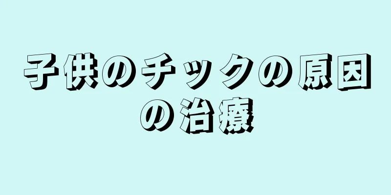 子供のチックの原因の治療
