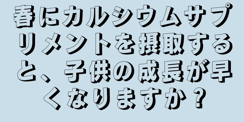 春にカルシウムサプリメントを摂取すると、子供の成長が早くなりますか？