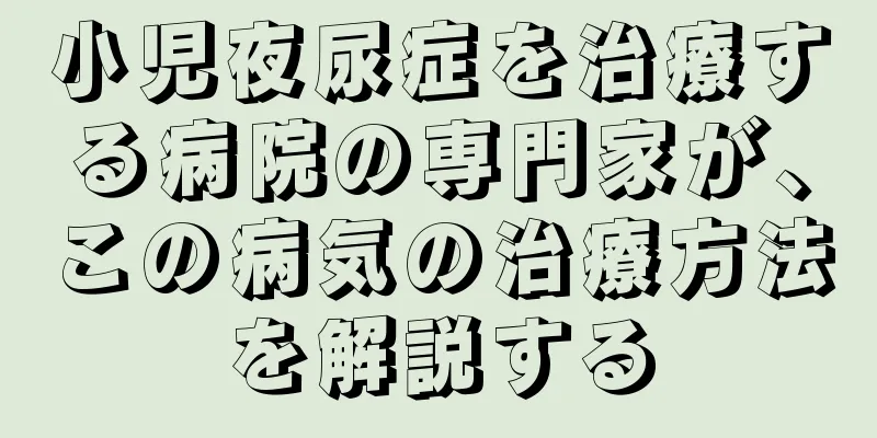 小児夜尿症を治療する病院の専門家が、この病気の治療方法を解説する