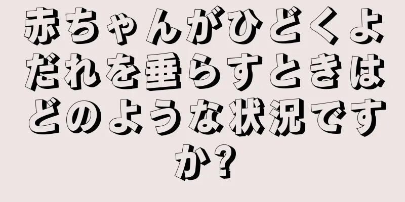 赤ちゃんがひどくよだれを垂らすときはどのような状況ですか?