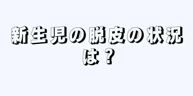 新生児の脱皮の状況は？