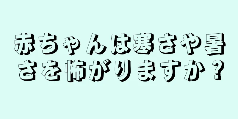 赤ちゃんは寒さや暑さを怖がりますか？
