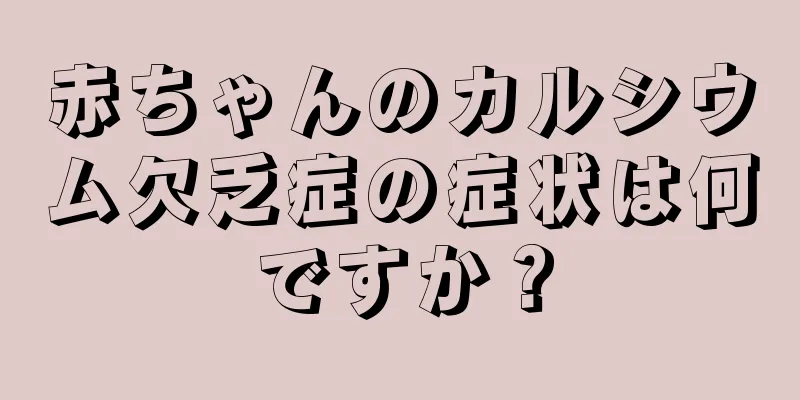 赤ちゃんのカルシウム欠乏症の症状は何ですか？