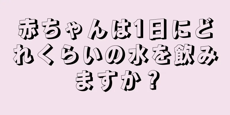 赤ちゃんは1日にどれくらいの水を飲みますか？