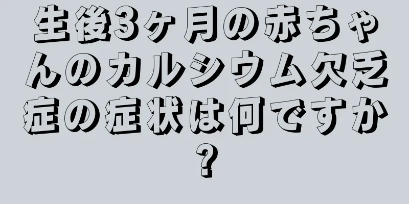 生後3ヶ月の赤ちゃんのカルシウム欠乏症の症状は何ですか?