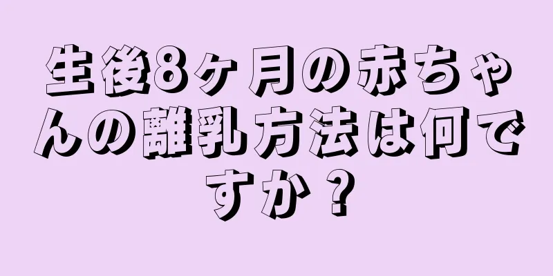 生後8ヶ月の赤ちゃんの離乳方法は何ですか？