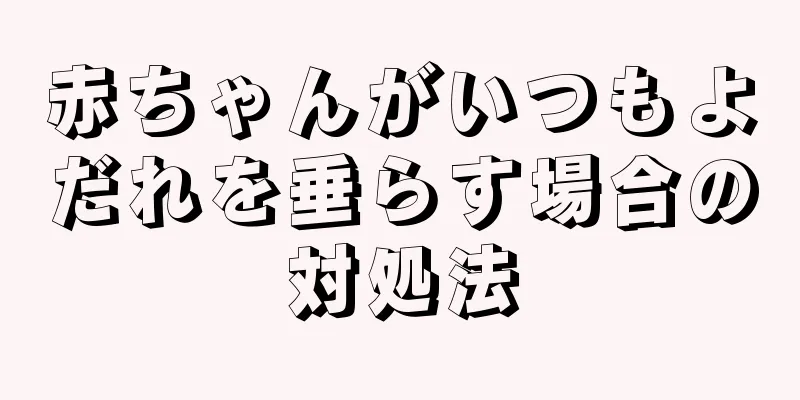 赤ちゃんがいつもよだれを垂らす場合の対処法