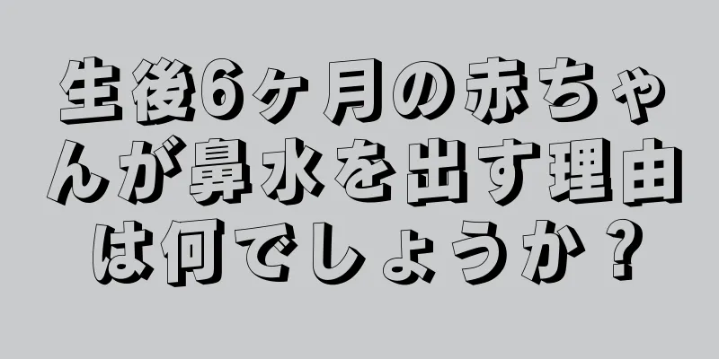 生後6ヶ月の赤ちゃんが鼻水を出す理由は何でしょうか？