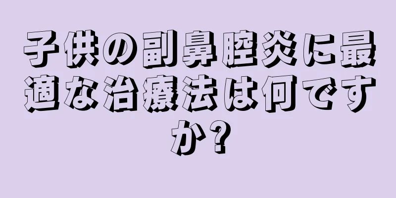 子供の副鼻腔炎に最適な治療法は何ですか?
