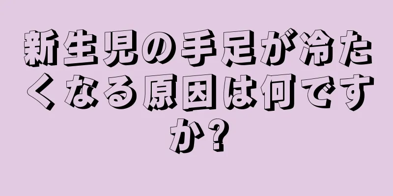 新生児の手足が冷たくなる原因は何ですか?