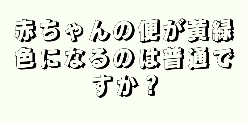 赤ちゃんの便が黄緑色になるのは普通ですか？