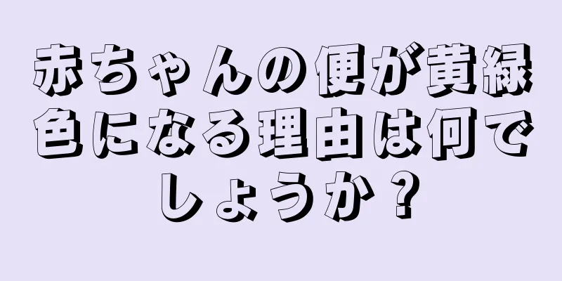 赤ちゃんの便が黄緑色になる理由は何でしょうか？