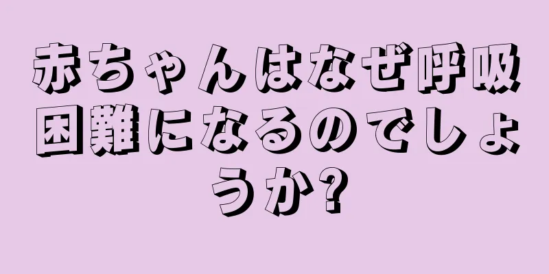 赤ちゃんはなぜ呼吸困難になるのでしょうか?