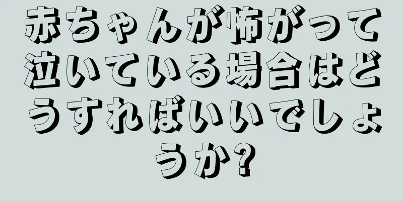 赤ちゃんが怖がって泣いている場合はどうすればいいでしょうか?