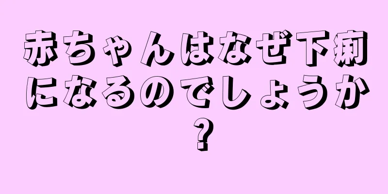 赤ちゃんはなぜ下痢になるのでしょうか？