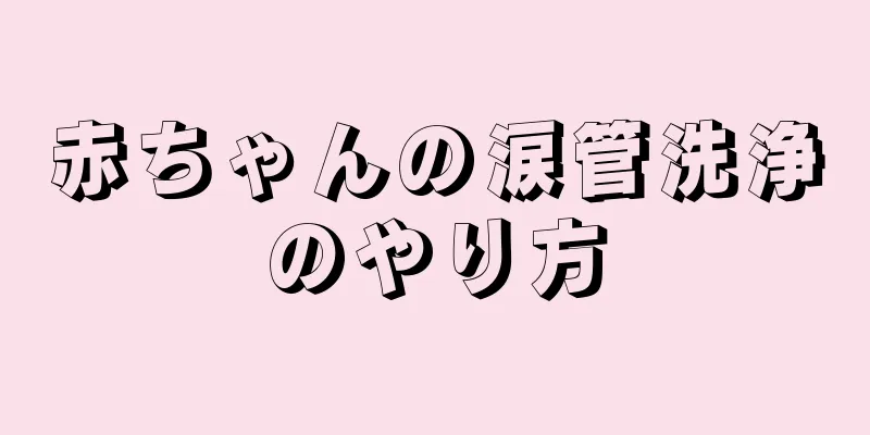 赤ちゃんの涙管洗浄のやり方