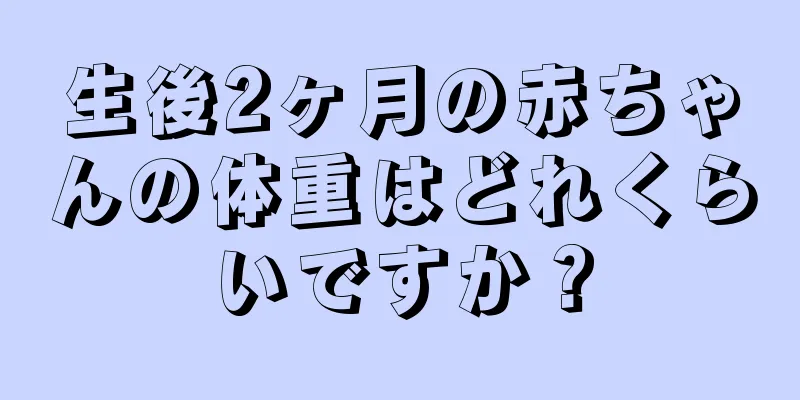 生後2ヶ月の赤ちゃんの体重はどれくらいですか？