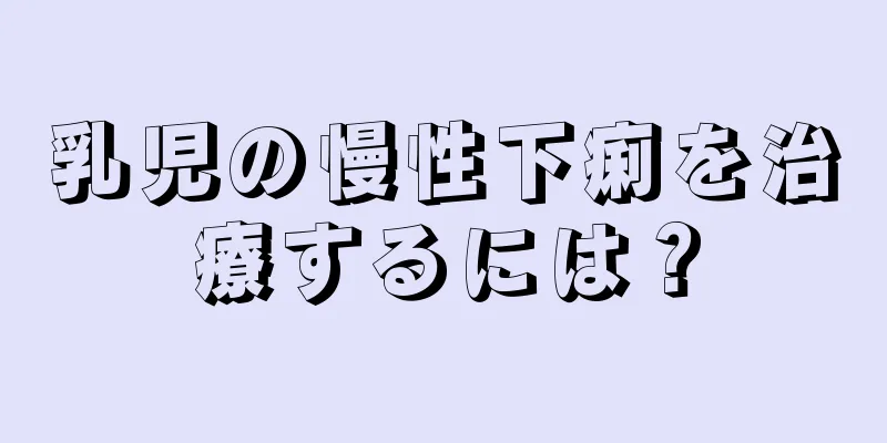乳児の慢性下痢を治療するには？