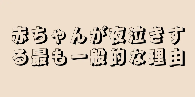 赤ちゃんが夜泣きする最も一般的な理由