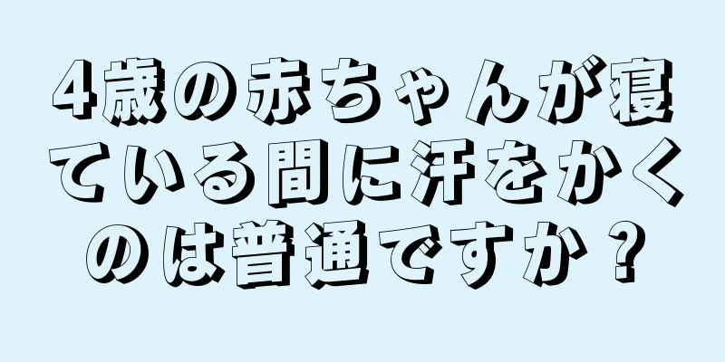 4歳の赤ちゃんが寝ている間に汗をかくのは普通ですか？