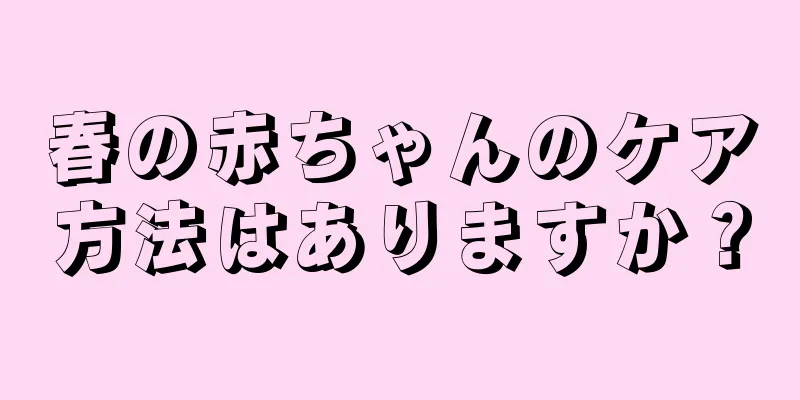 春の赤ちゃんのケア方法はありますか？