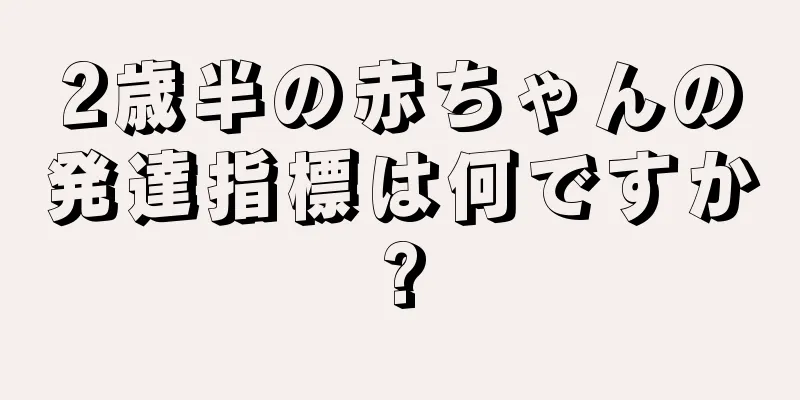 2歳半の赤ちゃんの発達指標は何ですか?