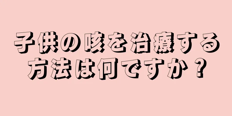 子供の咳を治療する方法は何ですか？