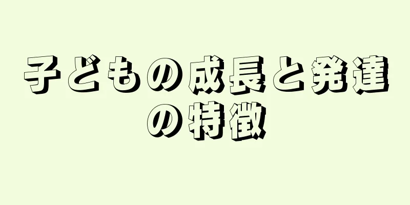 子どもの成長と発達の特徴