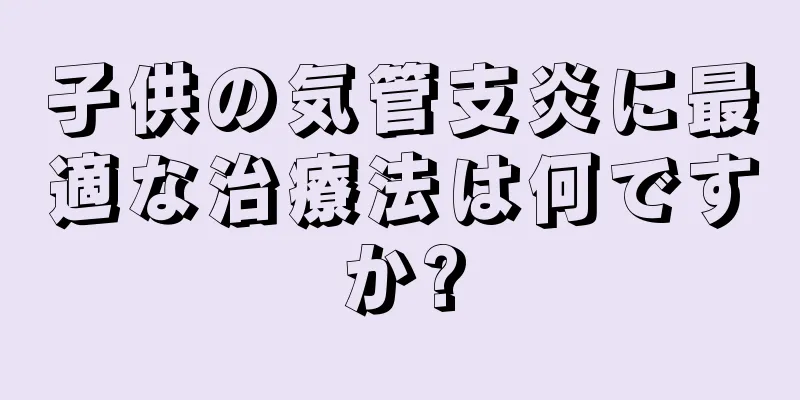 子供の気管支炎に最適な治療法は何ですか?
