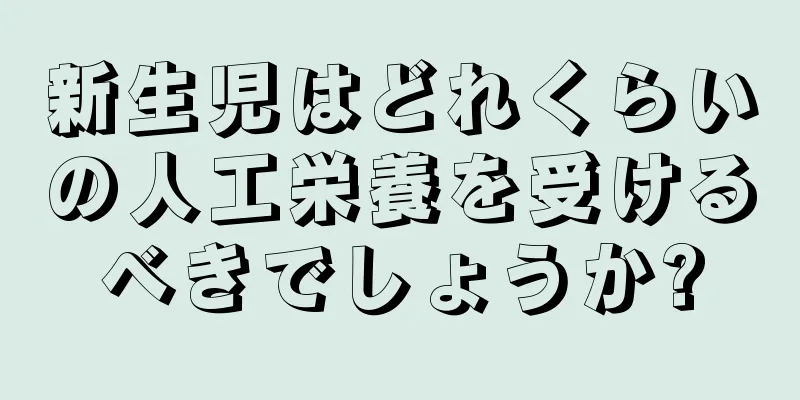 新生児はどれくらいの人工栄養を受けるべきでしょうか?