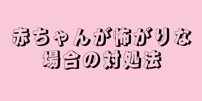 赤ちゃんが怖がりな場合の対処法