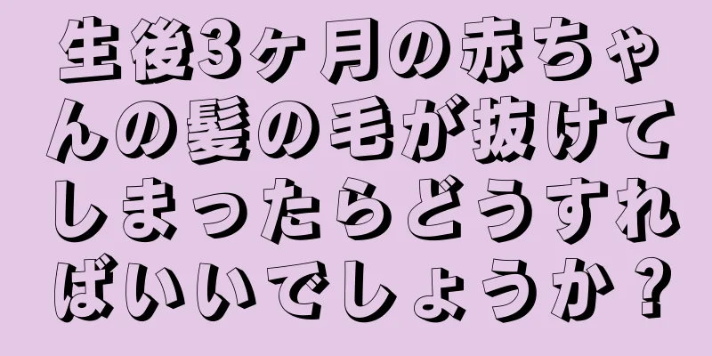 生後3ヶ月の赤ちゃんの髪の毛が抜けてしまったらどうすればいいでしょうか？