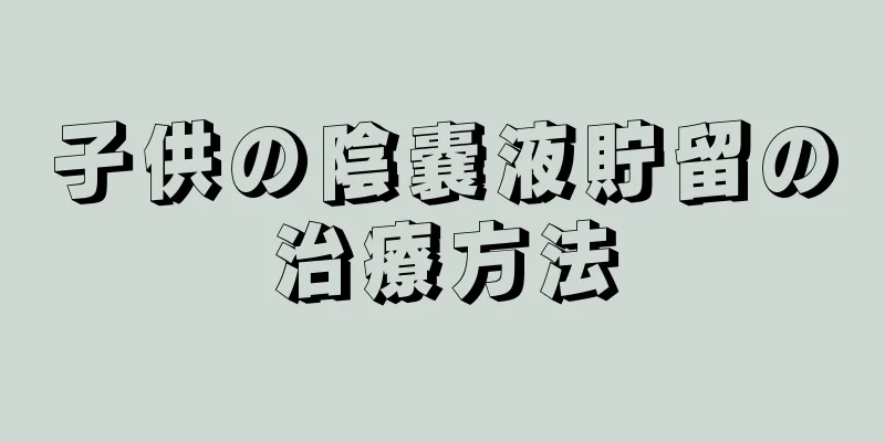 子供の陰嚢液貯留の治療方法